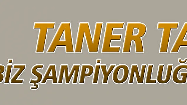 Taner Taşkın: Biz şampiyonluğu istiyoruz