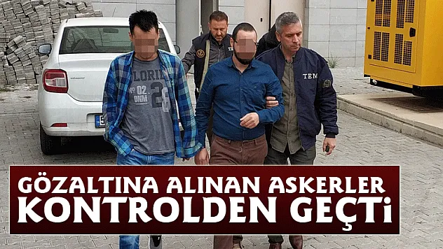 Gözaltına alınan askerler kontrolden geçti