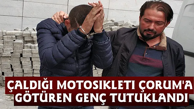 Çaldığı motosikleti Çorum'a götüren genç tutuklandı