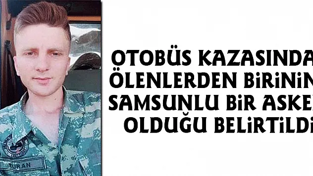 Otobüs kazasında ölenlerden birinin Samsunlu bir asker olduğu belirtildi