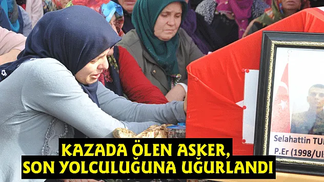 Kazada ölen asker, son yolculuğuna uğurlandı
