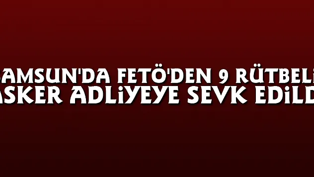 Samsun'da FETÖ'den 9 rütbeli asker adliyeye sevk edildi