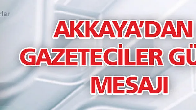 Akkaya'dan  Gazeteciler Günü mesajı