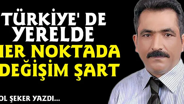 TÜRKİYE' DE YERELDE HER NOKTADA DEĞİŞİM ŞART