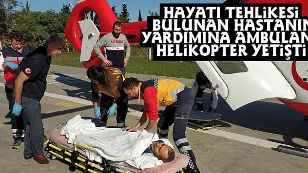 Hayati tehlikesi bulunan hastanın yardımına ambulans helikopter yetişti