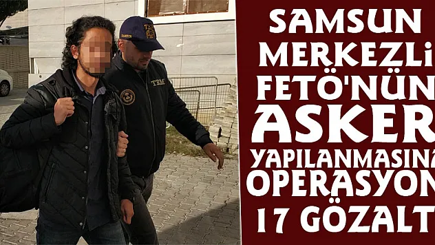Samsun merkezli FETÖ'nün asker yapılanmasına operasyon: 17 gözaltı
