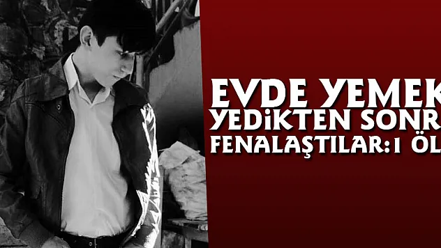 Evde yemek yedikten sonra fenalaştılar: 1 ölü