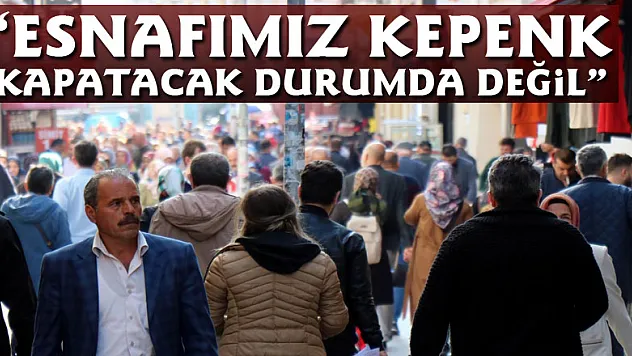 Güler: 'Esnafımız kepenk kapatacak durumda değil'
