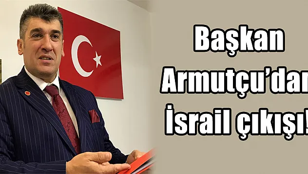 Başkan Armutçu'dan İsrail çıkışı!