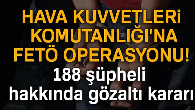 Hava Kuvvetleri Komutanlığı'na FETÖ operasyonu! 188 şüpheli hakkında gözaltı kararı