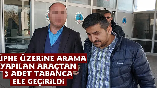 Şüphe üzerine arama yapılan araçtan 3 adet tabanca ele geçirildi
