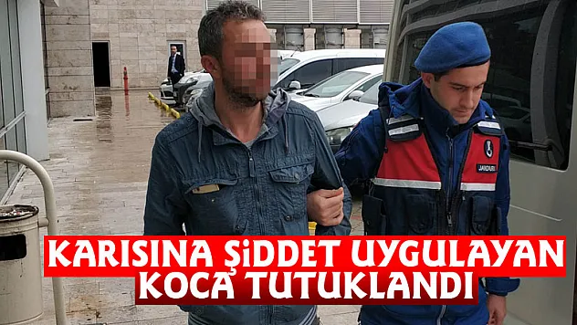 Karısına şiddet uygulayan koca tutuklandı