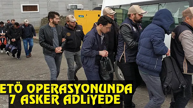 Samsun merkezli FETÖ operasyonunda 7 asker adliyeye sevk edildi