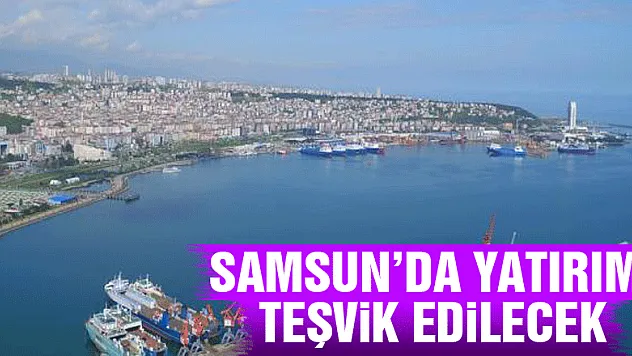 Samsun'da Yatırım Teşvik edilecek