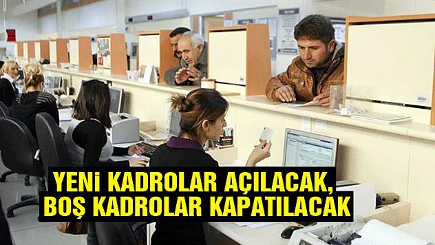 Yeni Kadrolar Açılacak, Boş Kadrolar Kapatılacak