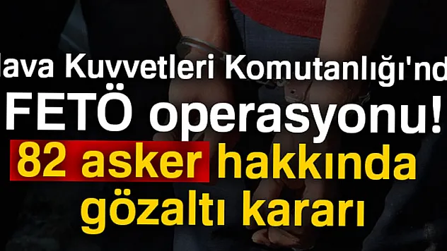 Hava Kuvvetleri Komutanlığı'nda FETÖ operasyonu! 82 asker hakkında gözaltı kararı