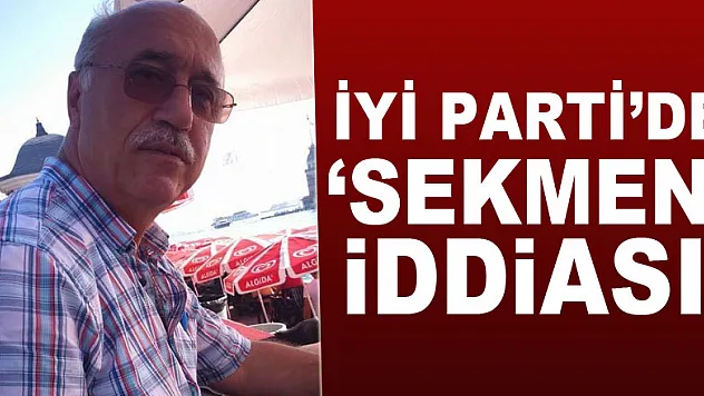 İYİ PARTİ'DE 'SEKMEN' İDDİASI!