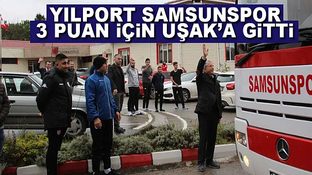 Yılport Samsunspor 3 puan için Uşak'a gitti