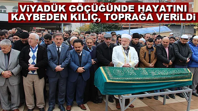 Viyadük göçüğünde hayatını kaybeden Kılıç, toprağa verildi