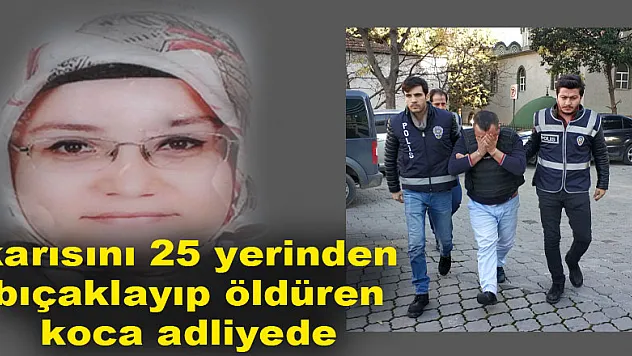 Boşanma davası devam eden karısını 25 yerinden bıçaklayıp öldüren koca adliyede 