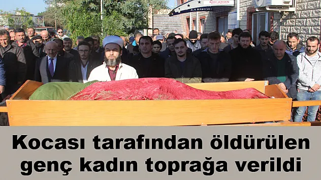 Kocası tarafından öldürülen genç kadın toprağa verildi 
