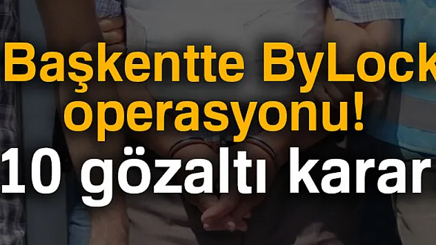 Başkentte ByLock operasyonu: 10 gözaltı kararı