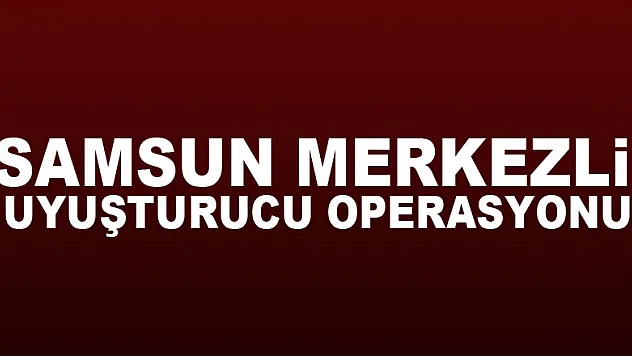 Samsun merkezli uyuşturucu operasyonu: 5 gözaltı