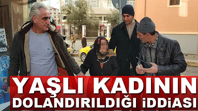 Yaşlı kadının dolandırıldığı iddiası