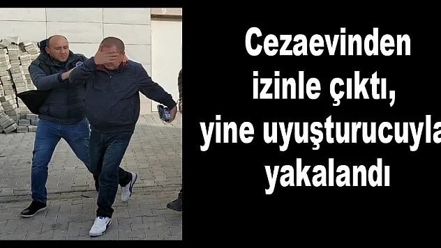  Cezaevinden izinle çıktı, yine uyuşturucuyla yakalandı 