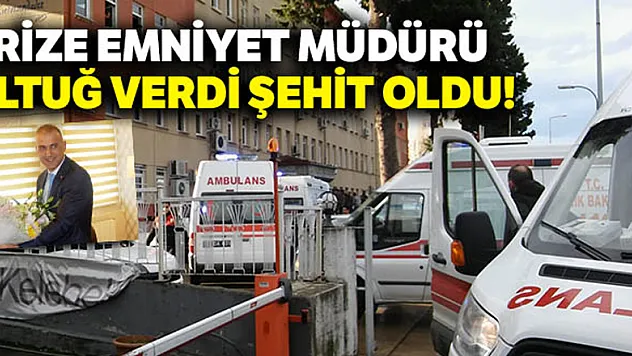 Rize Emniyet Müdürü Altuğ Verdi şehit oldu