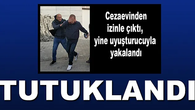 Cezaevinden izinli çıktı, uyuşturucu ile yakalanınca tutuklandı 