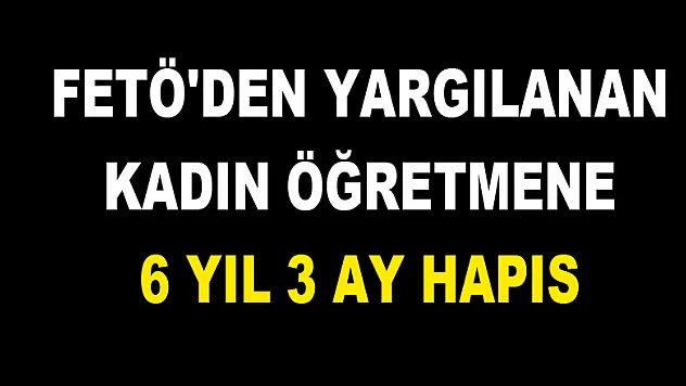 FETÖ'den yargılanan kadın öğretmene 6 yıl 3 ay hapis 