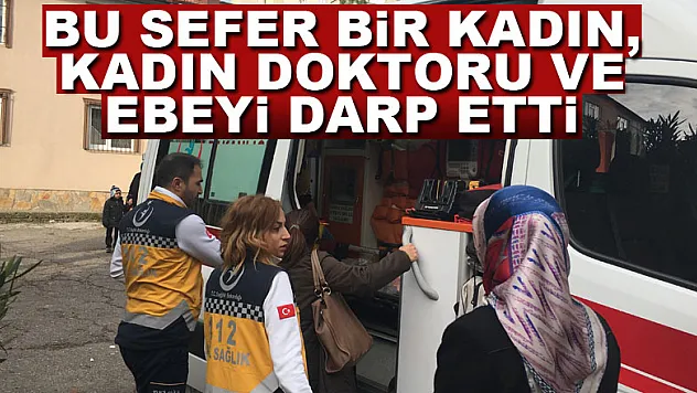 Bu sefer bir kadın, kadın doktoru ve ebeyi darp etti