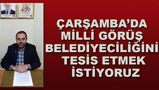 ÇARŞAMBA'DA MİLLİ GÖRÜŞ BELEDİYECİLİĞİNİ TESİS ETMEK İSTİYORUZ