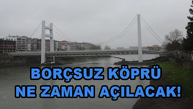 Borçsuz Köprü ne zaman açılacak!