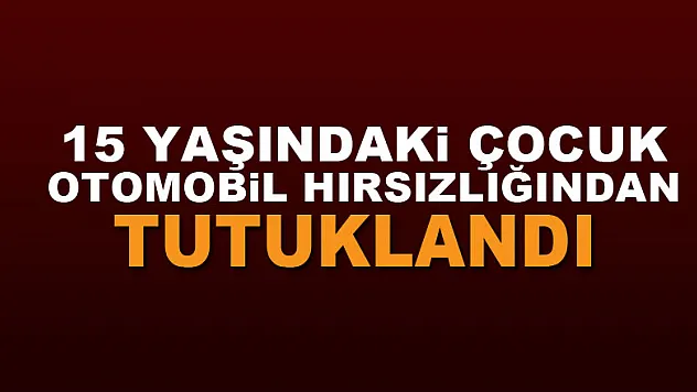 15 yaşındaki çocuk otomobil hırsızlığından tutuklandı