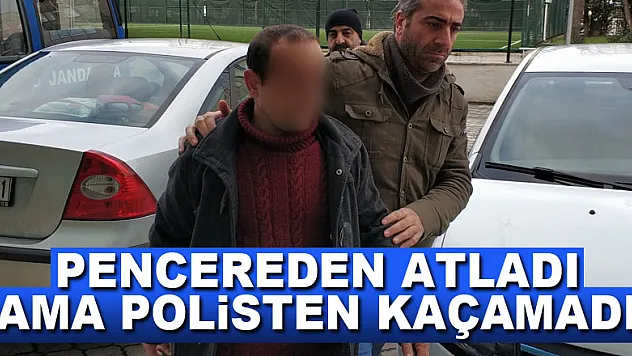 Pencereden atladı ama polisten kaçamadı