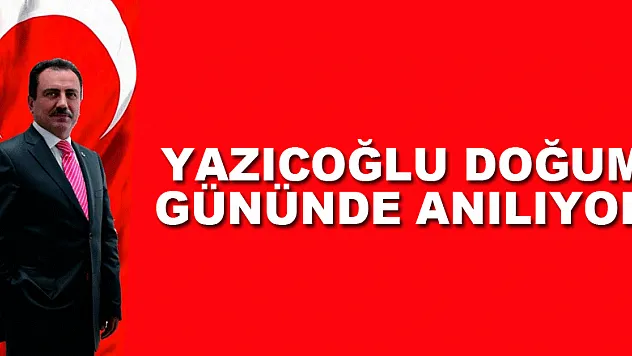 Yazıcoğlu doğum gününde anılıyor