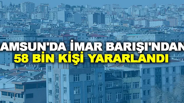 Samsun'da İmar Barışı'ndan 58 bin kişi yararlandı