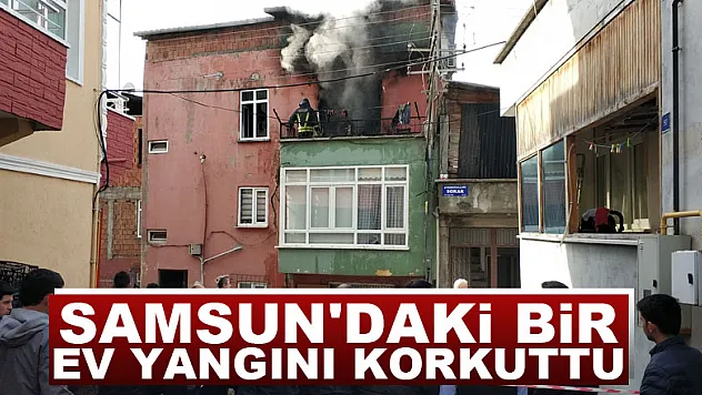 Samsun'daki bir ev yangını korku ve paniğe neden oldu