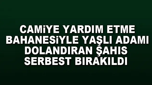 Camiye yardım etme bahanesiyle yaşlı adamı dolandıran şahıs serbest bırakıldı