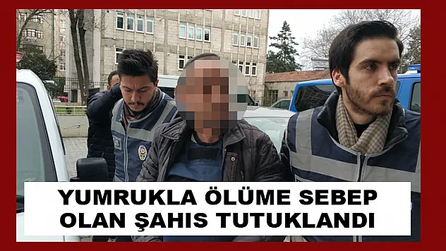 Yumrukla ölüme sebep olan şahıs tutuklandı 