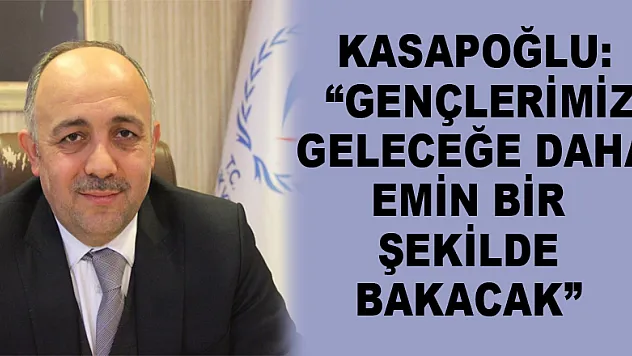 Kasapoğlu: 'Gençlerimiz geleceğe daha emin bir şekilde bakacak' 