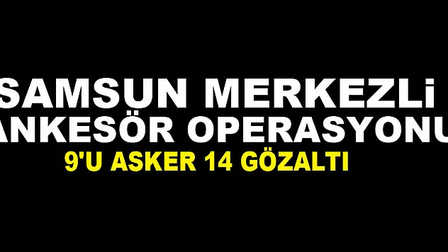 Samsun merkezli ankesör operasyonu: 9'u asker 14 gözaltı