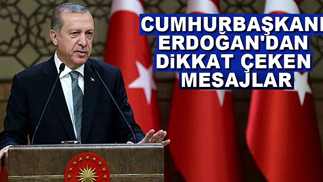 Cumhurbaşkanı Erdoğan'dan dikkat çeken mesajlar