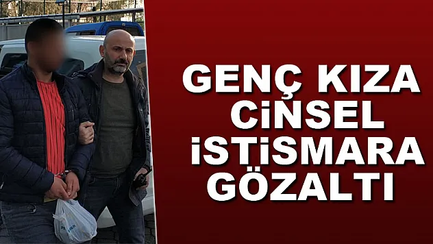 Genç kıza cinsel istismara gözaltı