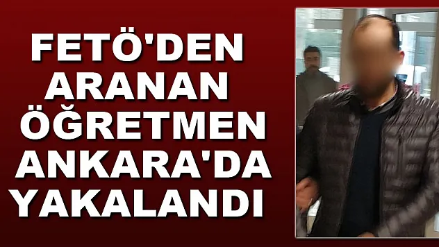 FETÖ'den aranan öğretmen Ankara'da yakalandı
