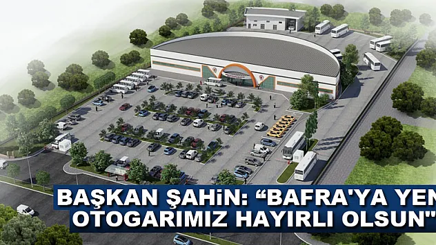Başkan Şahin: 'Bafra'ya yeni otogarımız hayırlı olsun'