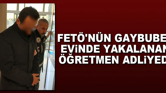 FETÖ'nün gaybubet evinde yakalanan öğretmen adliyede