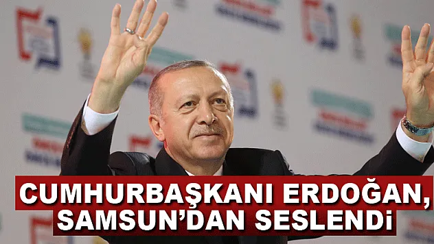 Cumhurbaşkanı Erdoğan, Samsun'dan seslendi